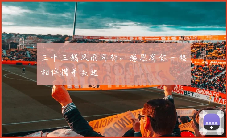 三十三载风雨同行，感恩有你一路相伴携手共进