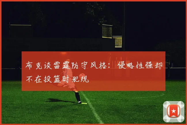 布克谈雷霆防守风格：侵略性强却不在投篮时犯规