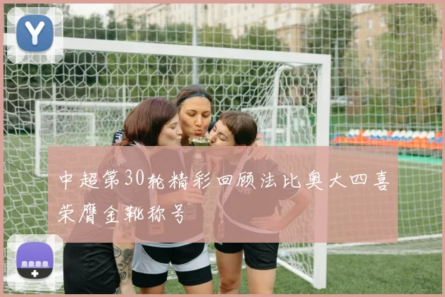 中超第30轮精彩回顾法比奥大四喜荣膺金靴称号