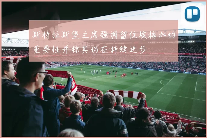 斯特拉斯堡主席强调留住埃梅加的重要性并称其仍在持续进步