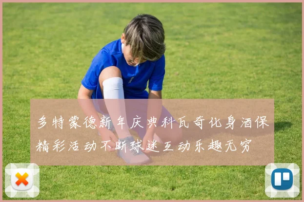 多特蒙德新年庆典科瓦奇化身酒保精彩活动不断球迷互动乐趣无穷