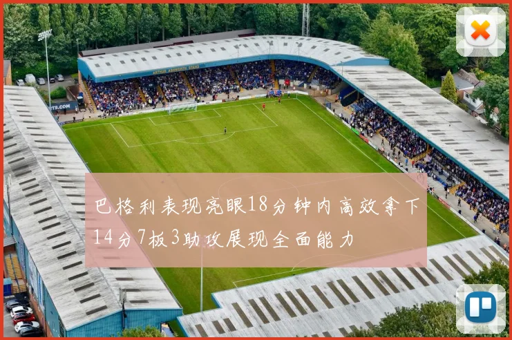 巴格利表现亮眼18分钟内高效拿下14分7板3助攻展现全面能力