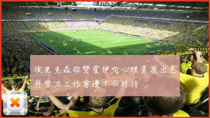 埃里克森称赞霍伊伦心理素质出色并努力工作曾遭不公对待