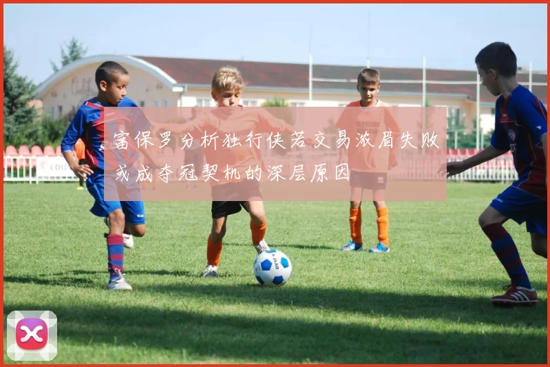 富保罗分析独行侠若交易浓眉失败或成夺冠契机的深层原因