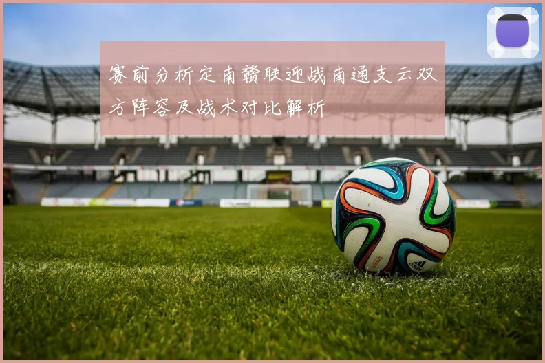 赛前分析定南赣联迎战南通支云双方阵容及战术对比解析