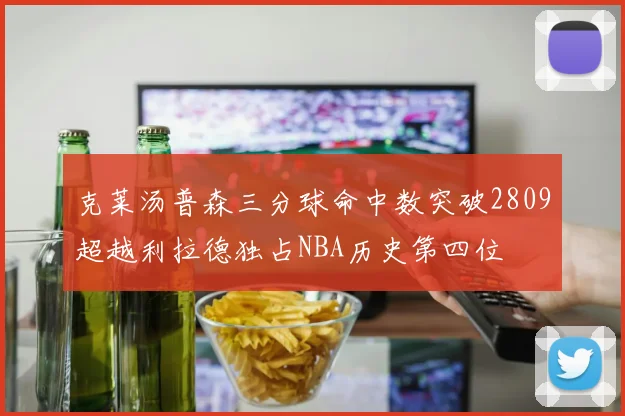 克莱汤普森三分球命中数突破2809超越利拉德独占NBA历史第四位