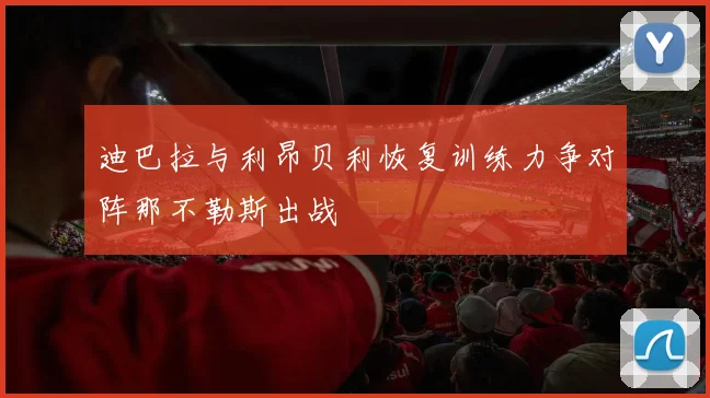 迪巴拉与利昂贝利恢复训练力争对阵那不勒斯出战