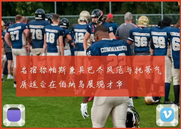 名宿称帕斯兼具巴乔风范与托蒂气质适合在伯纳乌展现才华