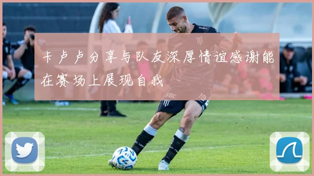 卡卢卢分享与队友深厚情谊感谢能在赛场上展现自我