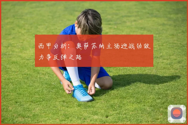 西甲分析：奥萨苏纳主场迎战劲敌力争反弹之路