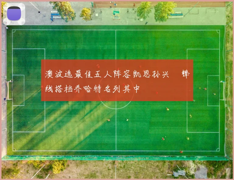 澳波选最佳五人阵容凯恩孙兴慜锋线搭档乔哈特名列其中