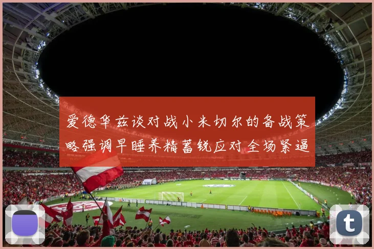 爱德华兹谈对战小米切尔的备战策略强调早睡养精蓄锐应对全场紧逼