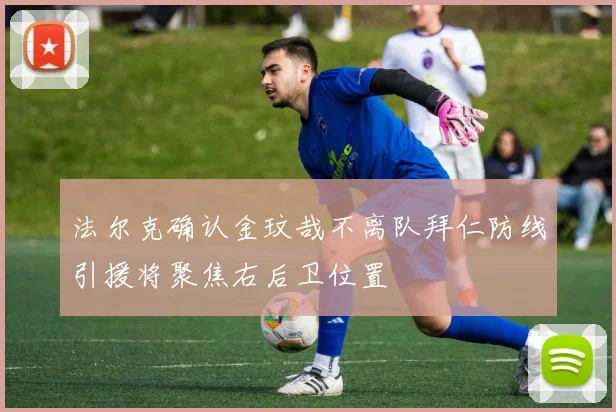 法尔克确认金玟哉不离队拜仁防线引援将聚焦右后卫位置