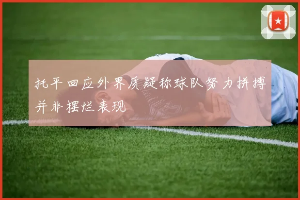 托平回应外界质疑称球队努力拼搏并非摆烂表现
