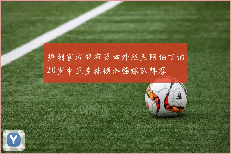 热刺官方宣布召回外租至阿伯丁的20岁中卫多林顿加强球队阵容