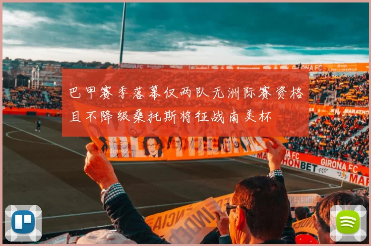 巴甲赛季落幕仅两队无洲际赛资格且不降级桑托斯将征战南美杯